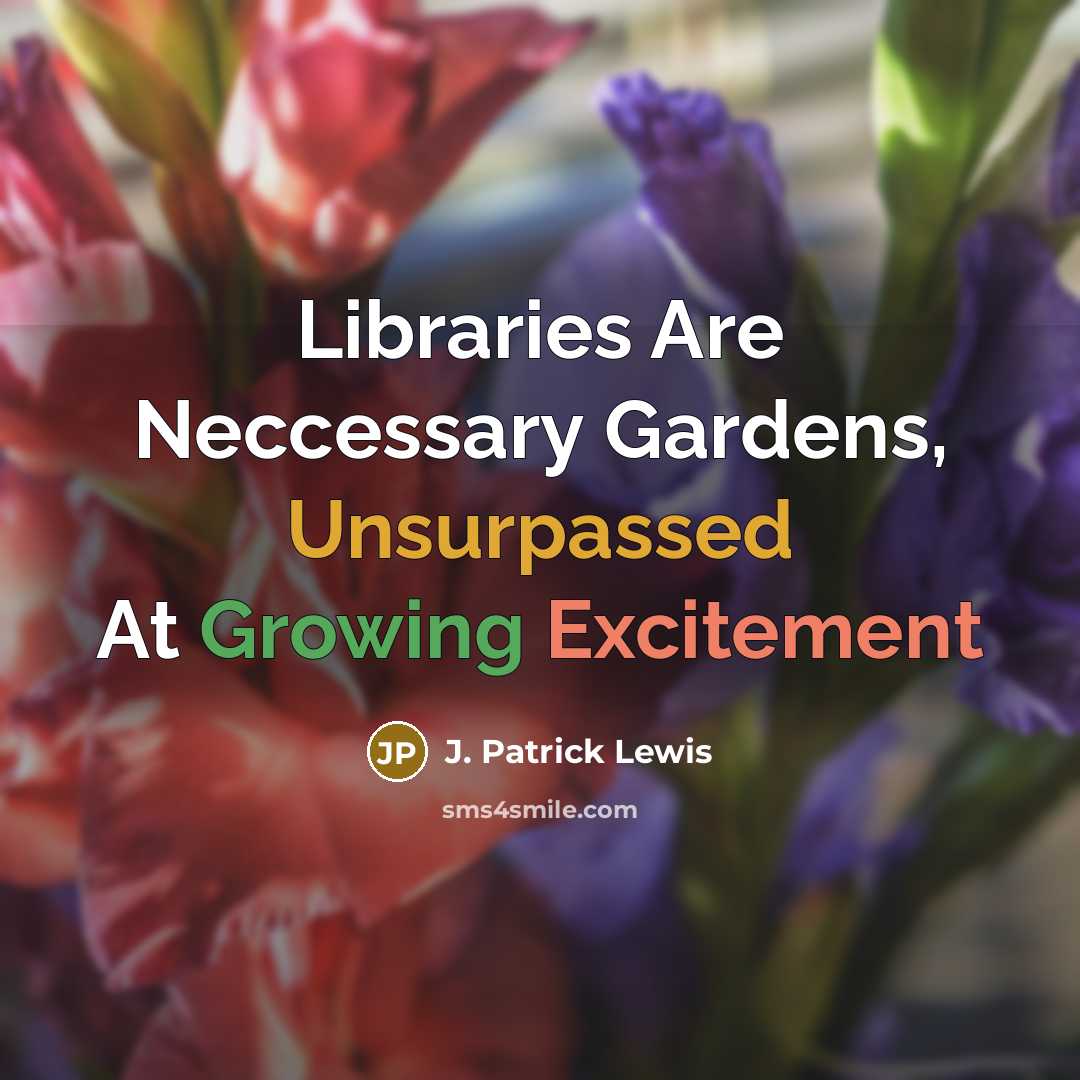 “Libraries Are Neccessary Gardens, Unsurpassed At Growing Excitement” quote by J. Patrick Lewis