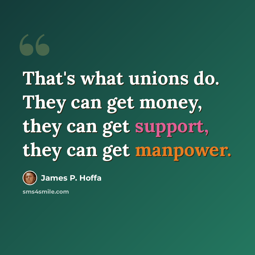 “That's what unions do. They can get money, they can get support, they can get manpower.” quote by James P. Hoffa