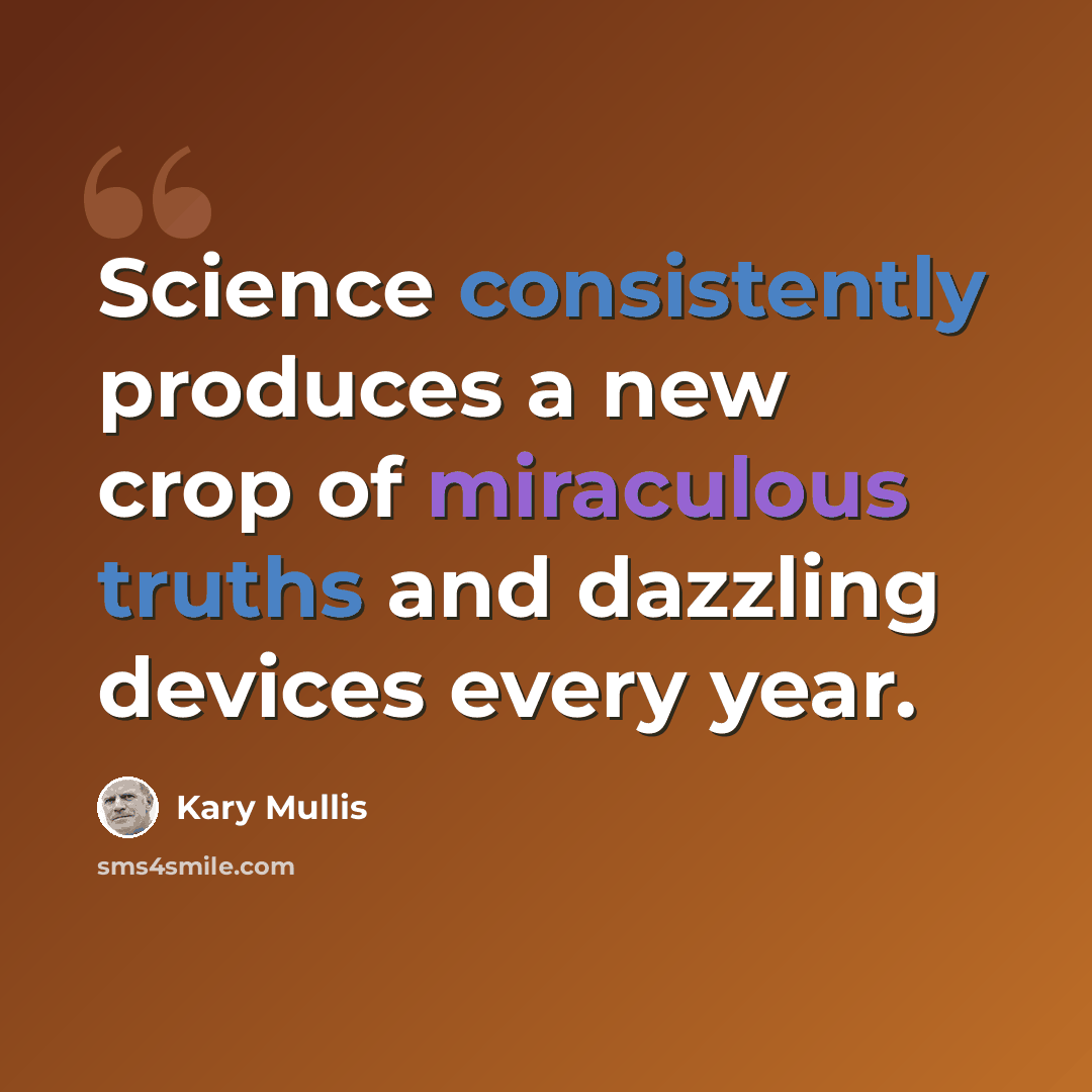 “Science consistently produces a new crop of miraculous truths and dazzling devices every year.” quote by Kary Mullis