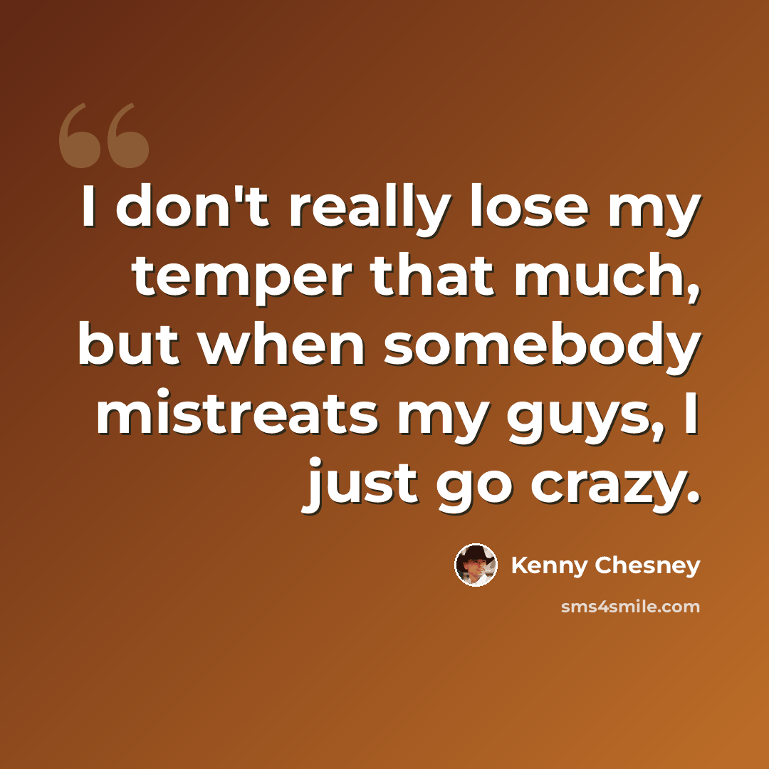 “I don't really lose my temper that much, but when somebody mistreats my guys, I just go crazy.” quote by Kenny Chesney