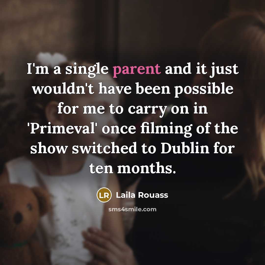 “I'm a single parent and it just wouldn't have been possible for me to carry on in 'Primeval' once filming of the show switched to Dublin for ten months.” quote by Laila Rouass