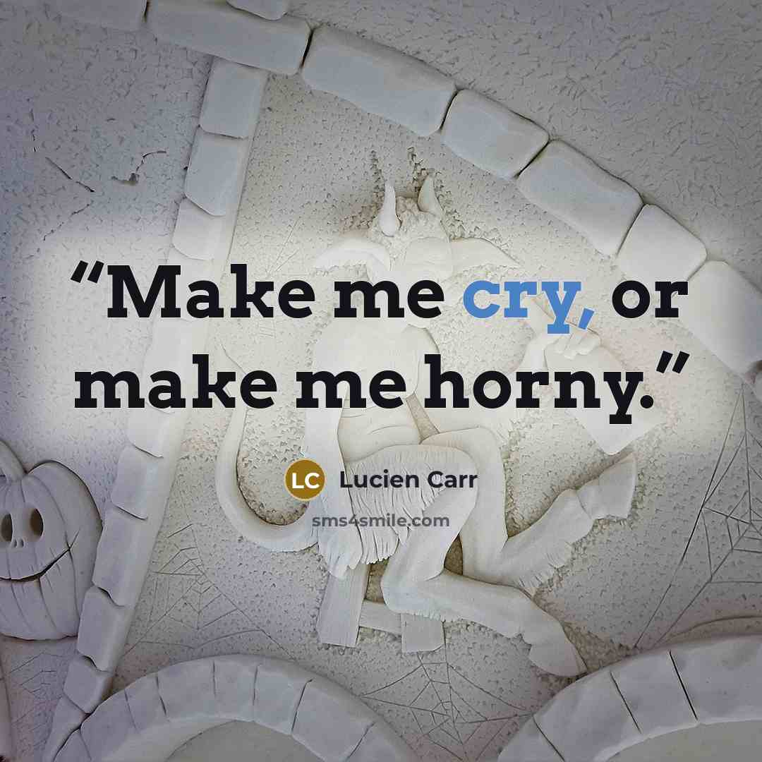 “Make me cry, or make me horny.” quote by Lucien Carr