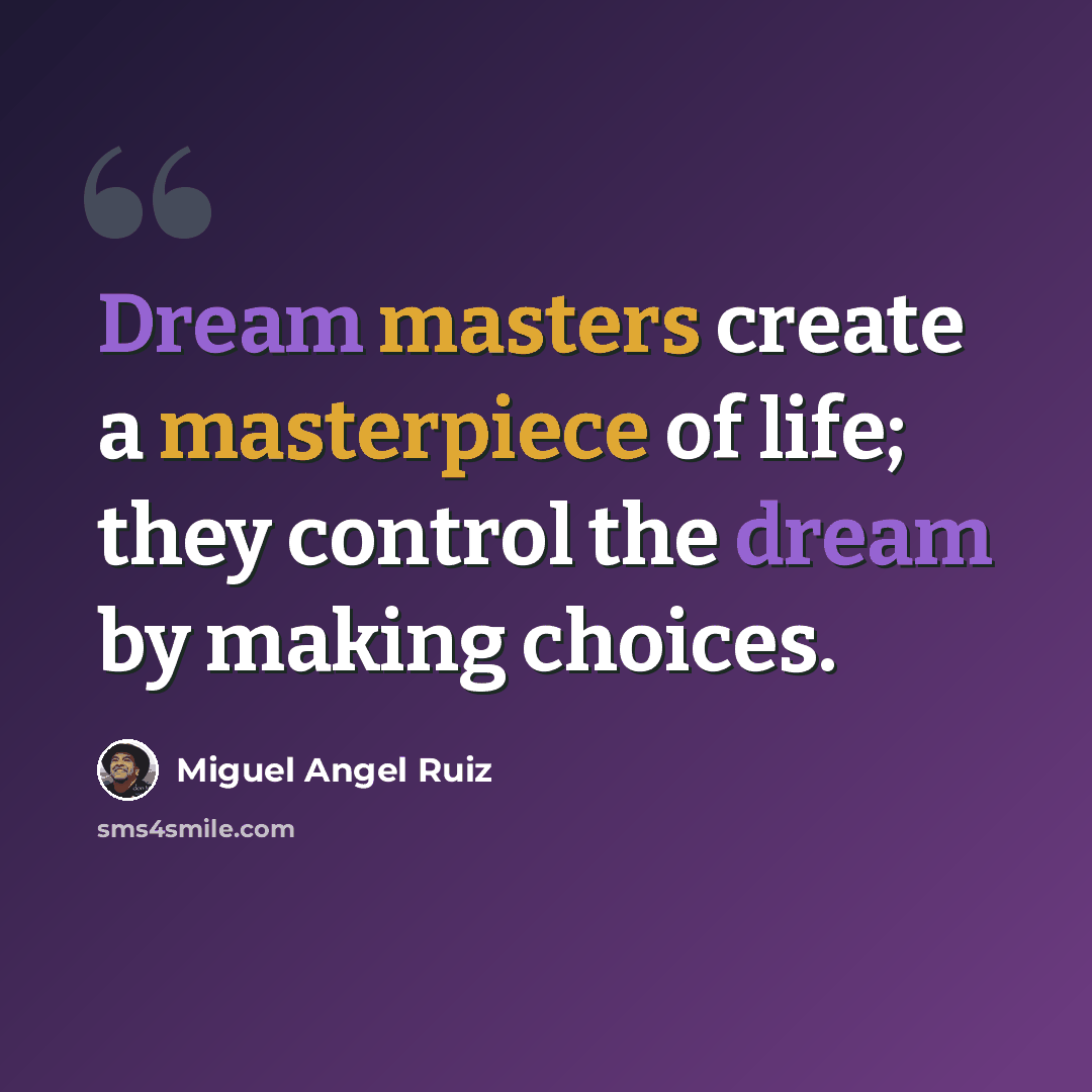 “Dream masters create a masterpiece of life; they control the dream by making choices.” quote by Miguel Angel Ruiz