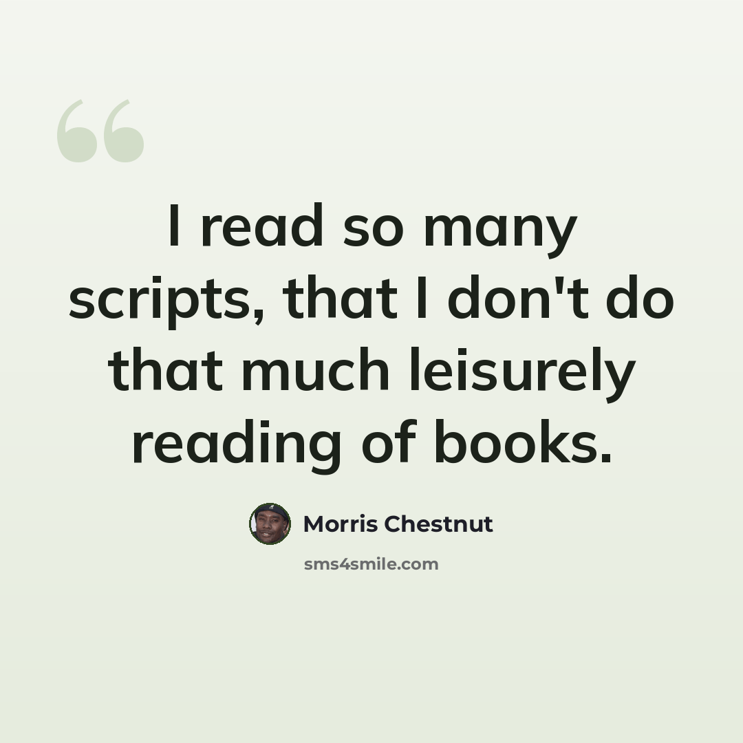 “I read so many scripts, that I don't do that much leisurely reading of books.” quote by Morris Chestnut