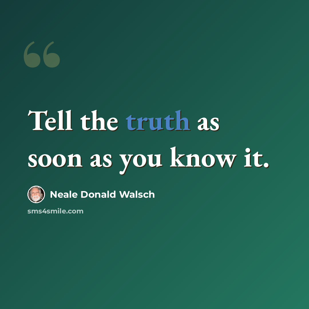 “Tell the truth as soon as you know it.” quote by Neale Donald Walsch