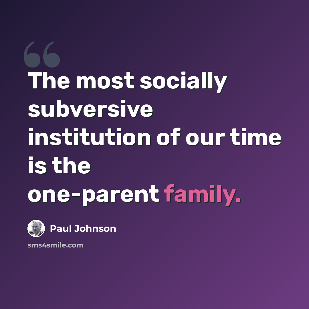 “The most socially subversive institution of our time is the one-parent family.” quote by Paul Johnson