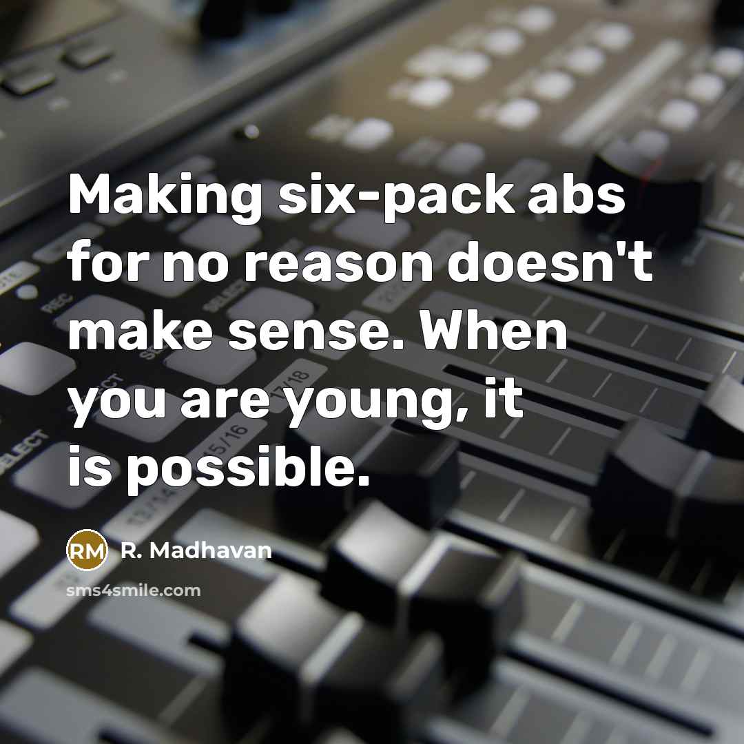 “Making six-pack abs for no reason doesn't make sense. When you are young, it is possible.” quote by R. Madhavan