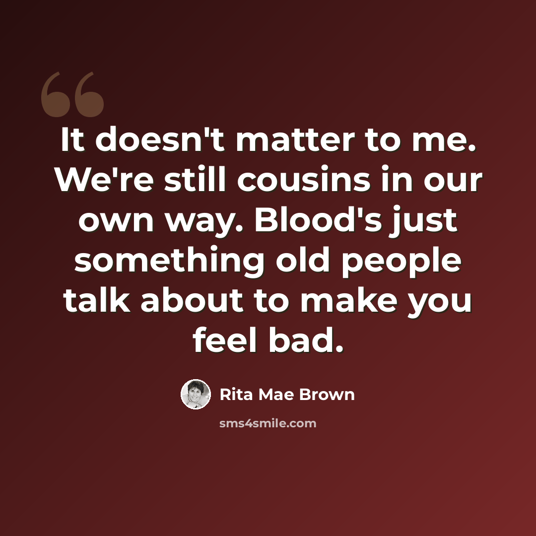 “It doesn't matter to me. We're still cousins in our own way. Blood's just something old people talk about to make you feel bad.” quote by Rita Mae Brown