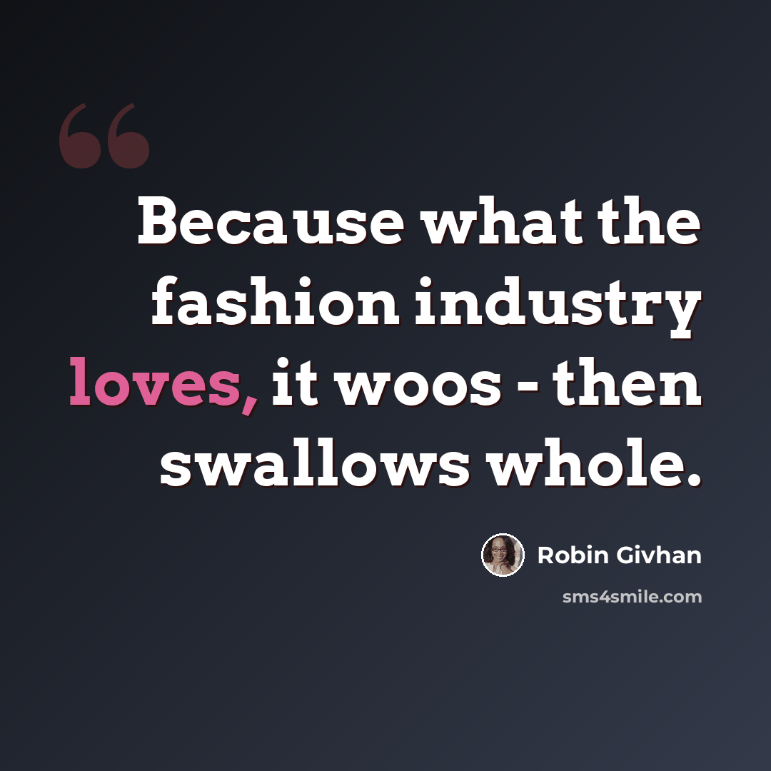 “Because what the fashion industry loves, it woos - then swallows whole.” quote by Robin Givhan