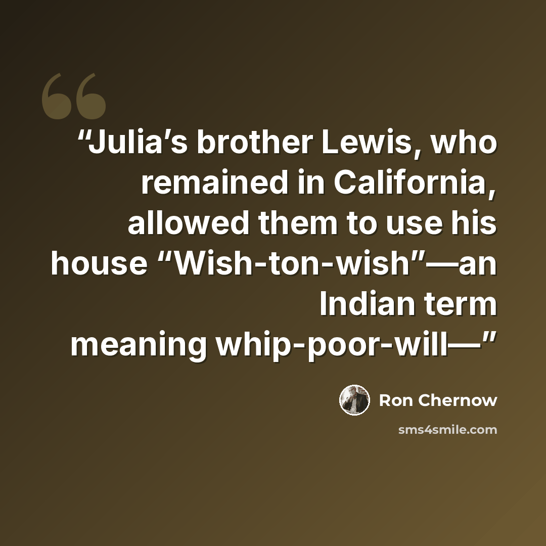 “Julia’s brother Lewis, who remained in California, allowed them to use his house “Wish-ton-wish”—an Indian term meaning whip-poor-will—” quote by Ron Chernow