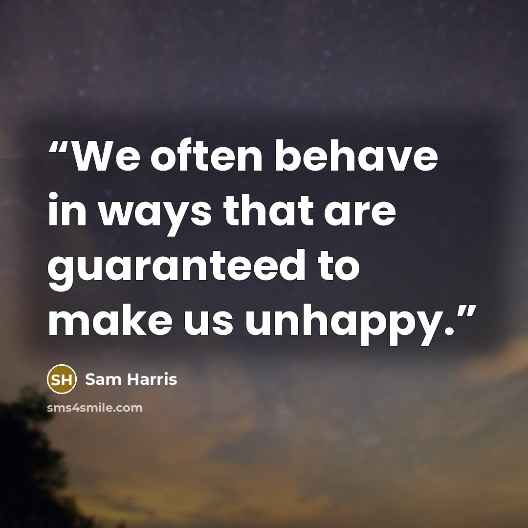 “We often behave in ways that are guaranteed to make us unhappy.” quote by Sam Harris