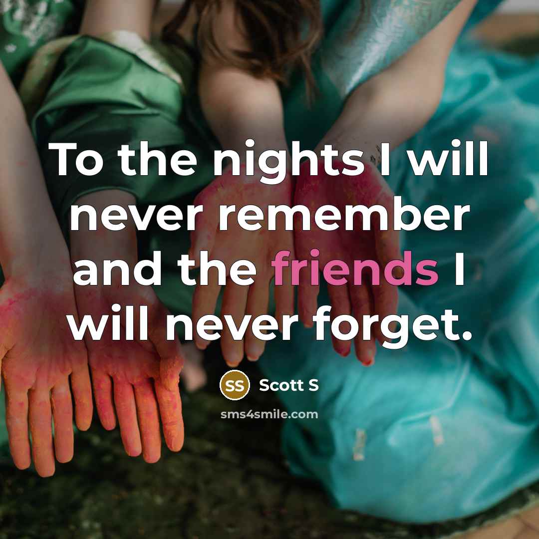 “To the nights I will never remember and the friends I will never forget.” quote by Scott S