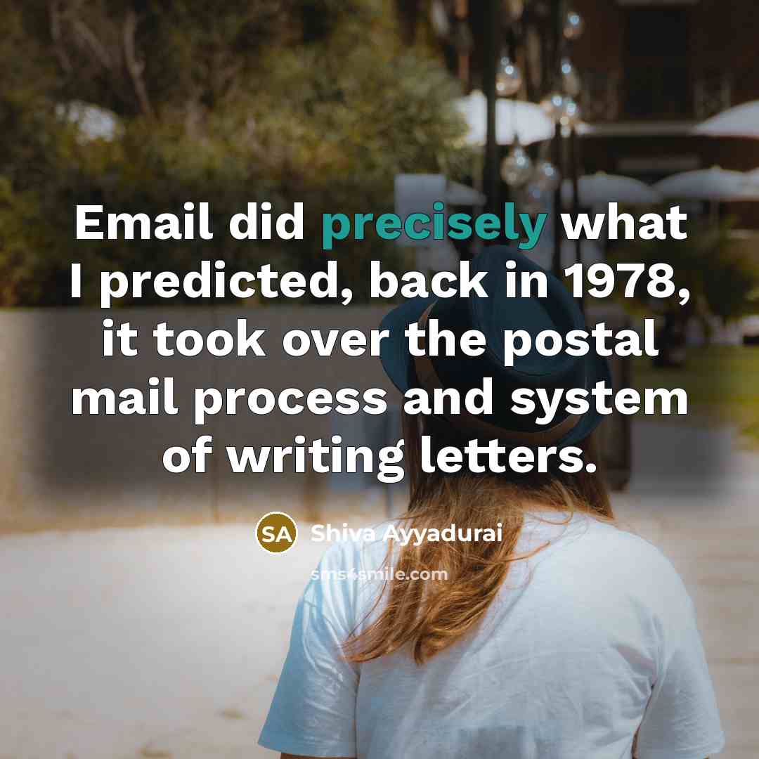 “Email did precisely what I predicted, back in 1978, it took over the postal mail process and system of writing letters.” quote by Shiva Ayyadurai