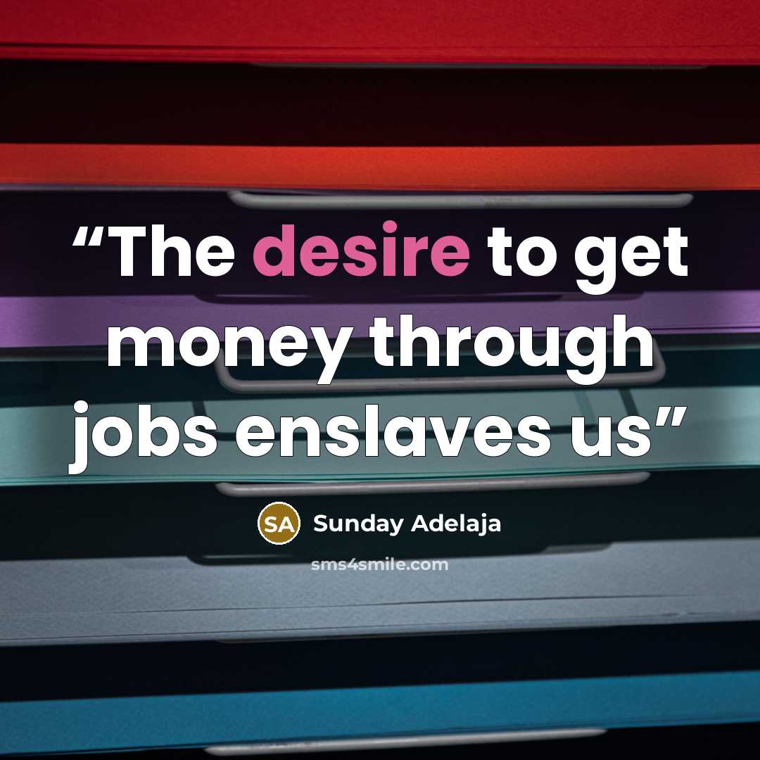 “The desire to get money through jobs enslaves us” quote by Sunday Adelaja