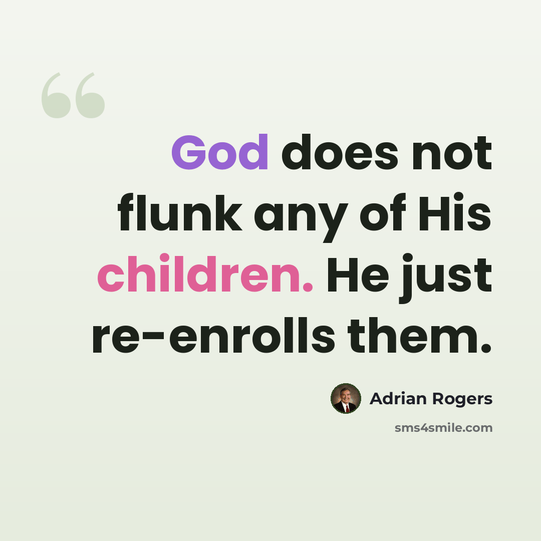 “God does not flunk any of His children. He just re-enrolls them.” quote by Adrian Rogers