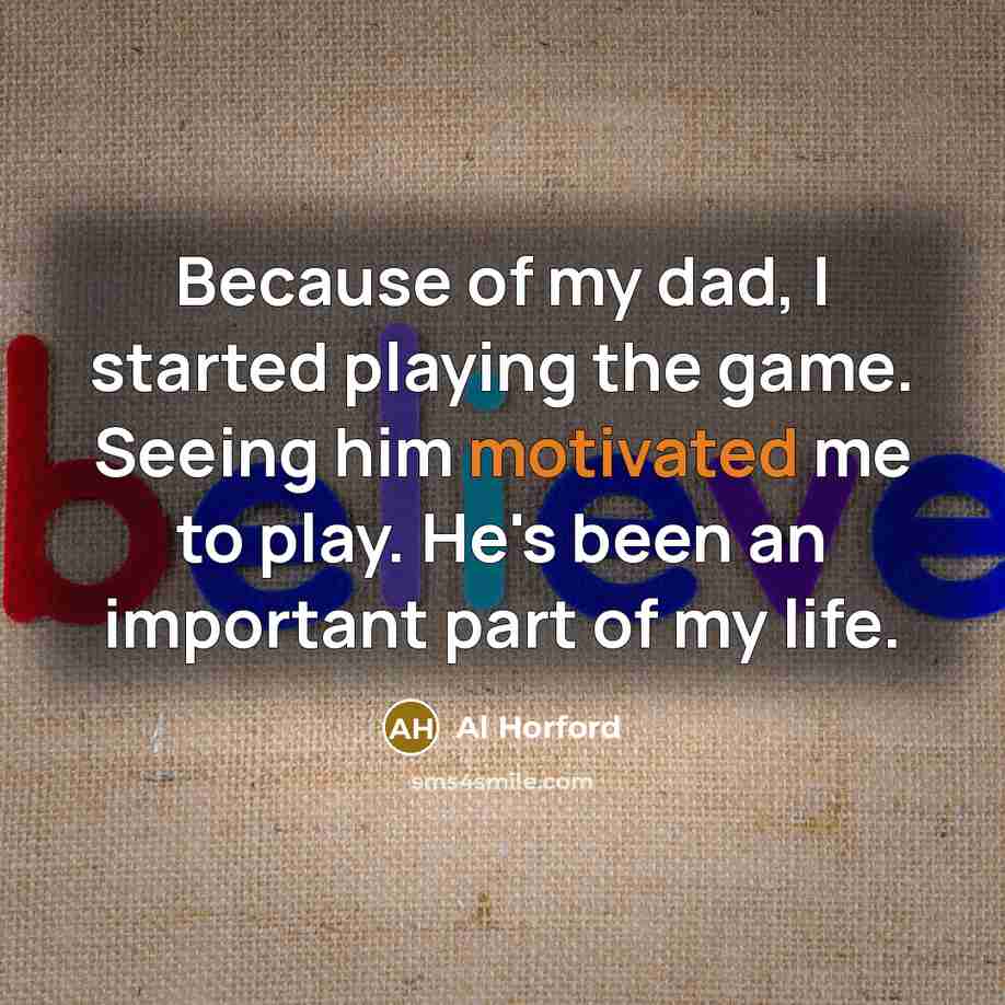 “Because of my dad, I started playing the game. Seeing him motivated me to play. He's been an important part of my life.” quote by Al Horford