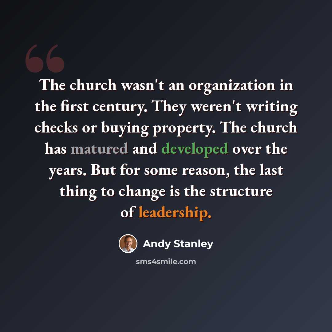 “The church wasn't an organization in the first century. They weren't writing checks or buying property. The church has matured and developed over the years. But for some reason, the last thing to change is the structure of leadership.” quote by Andy Stanley