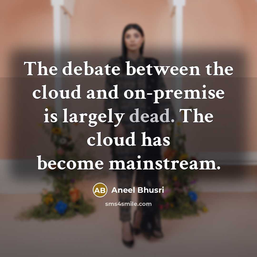 “The debate between the cloud and on-premise is largely dead. The cloud has become mainstream.” quote by Aneel Bhusri