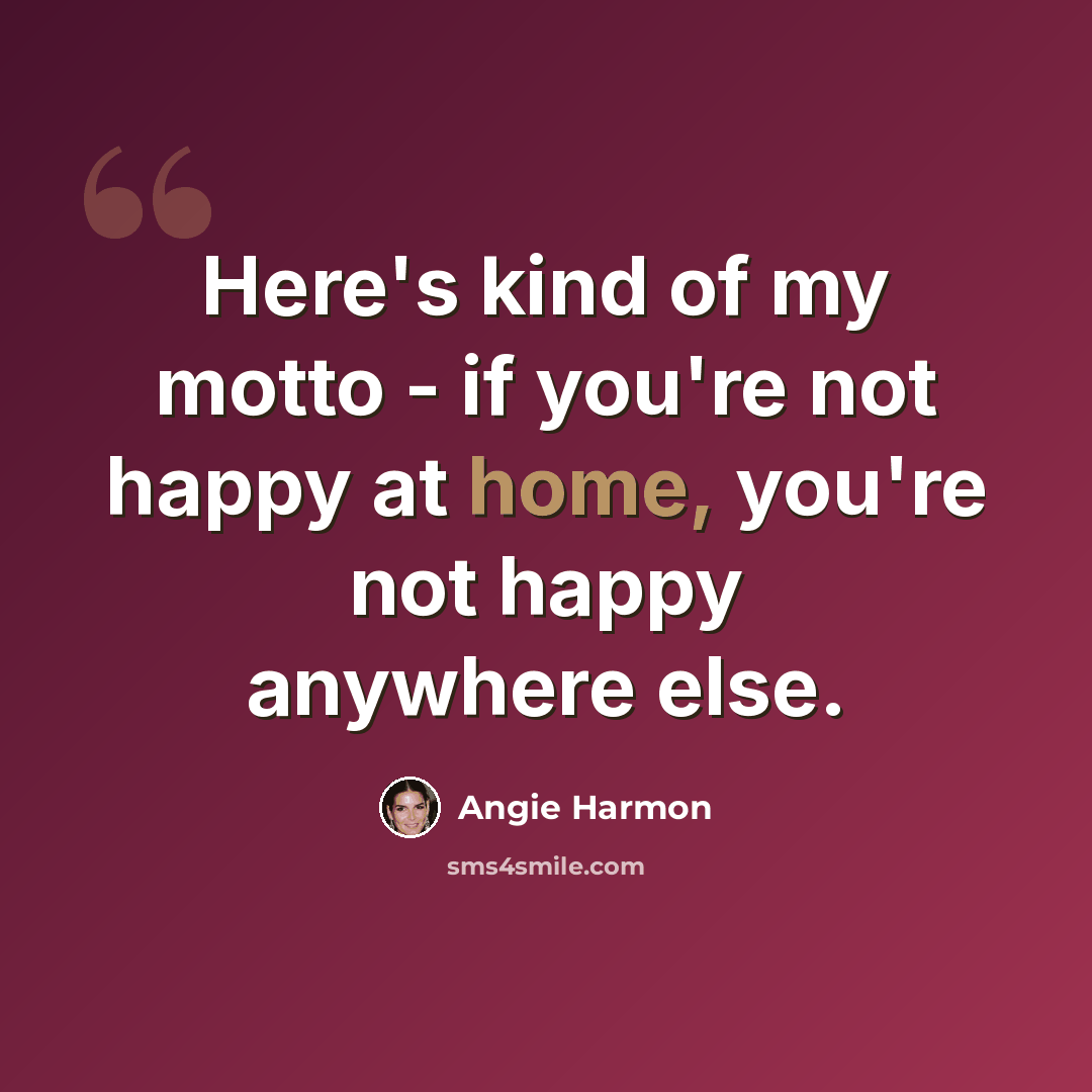 “Here's kind of my motto - if you're not happy at home, you're not happy anywhere else.” quote by Angie Harmon