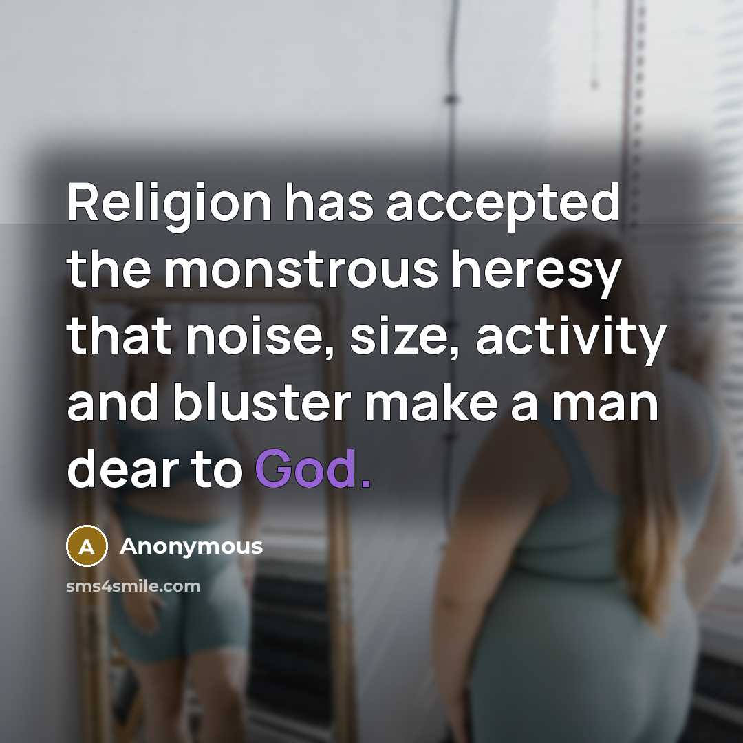 “Religion has accepted the monstrous heresy that noise, size, activity and bluster make a man dear to God.” quote by Anonymous