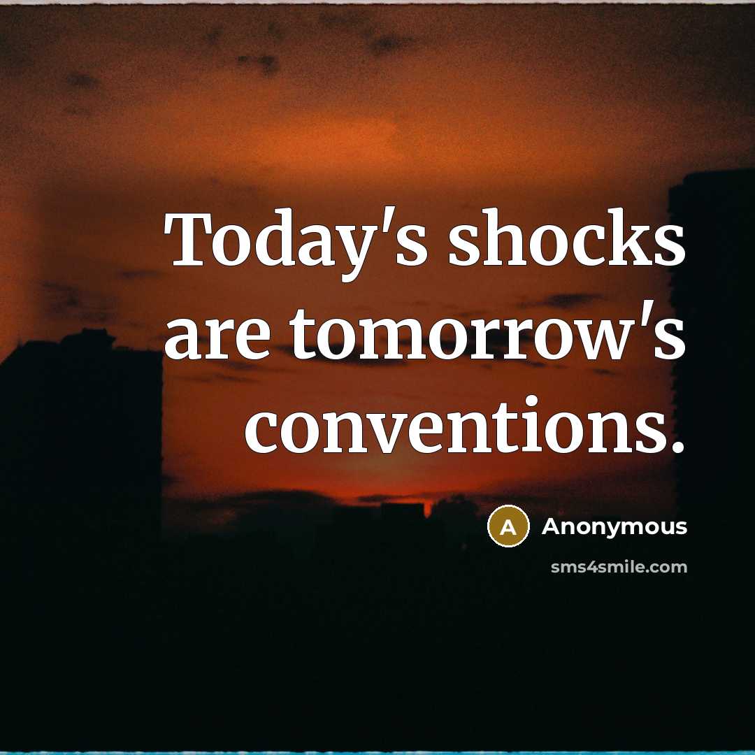 “Today's shocks are tomorrow's conventions.” quote by Anonymous