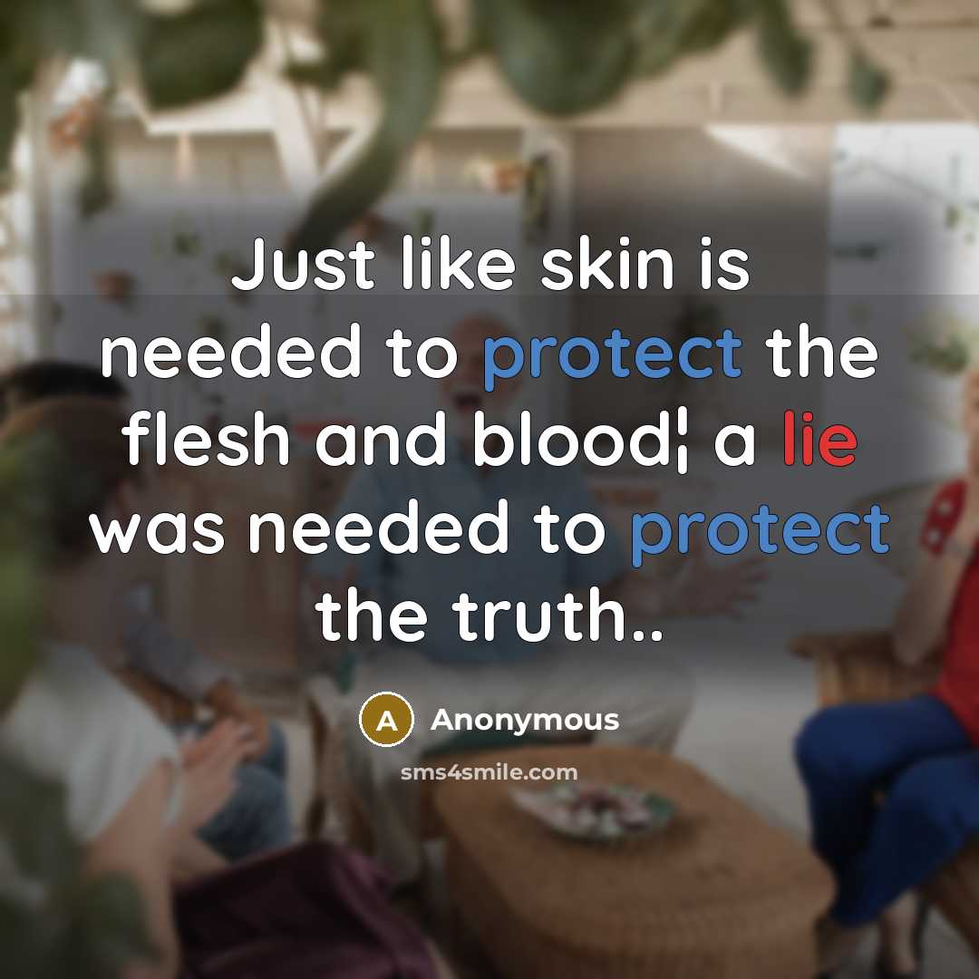 “Just like skin is needed to protect the flesh and blood¦ a lie was needed to protect the truth..” quote by Anonymous