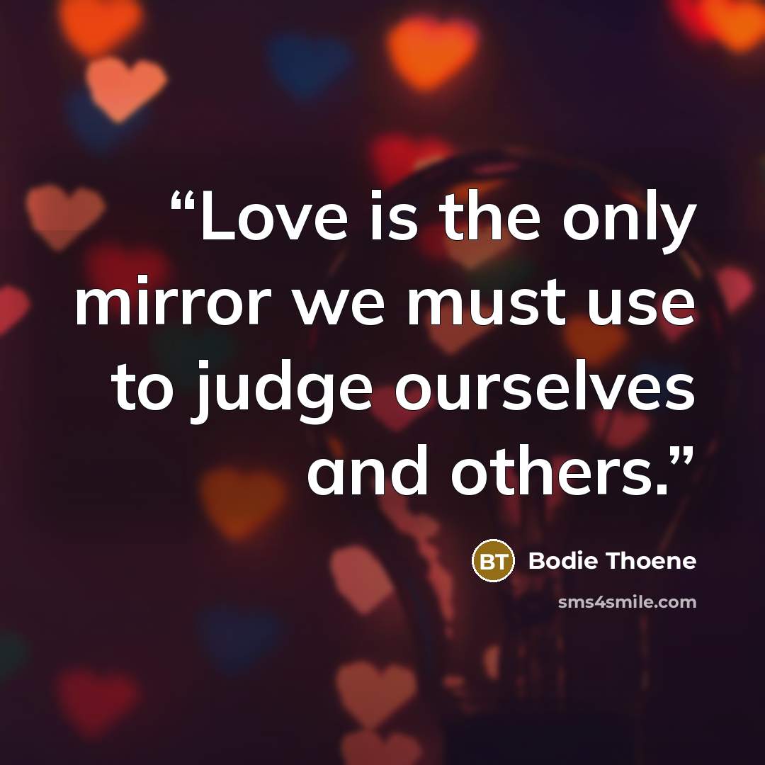 “Love is the only mirror we must use to judge ourselves and others.” quote by Bodie Thoene