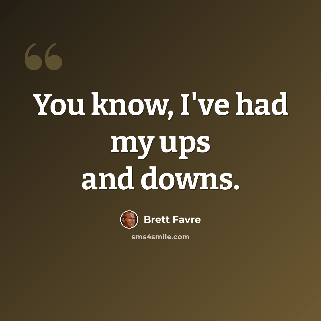 “You know, I've had my ups and downs.” quote by Brett Favre