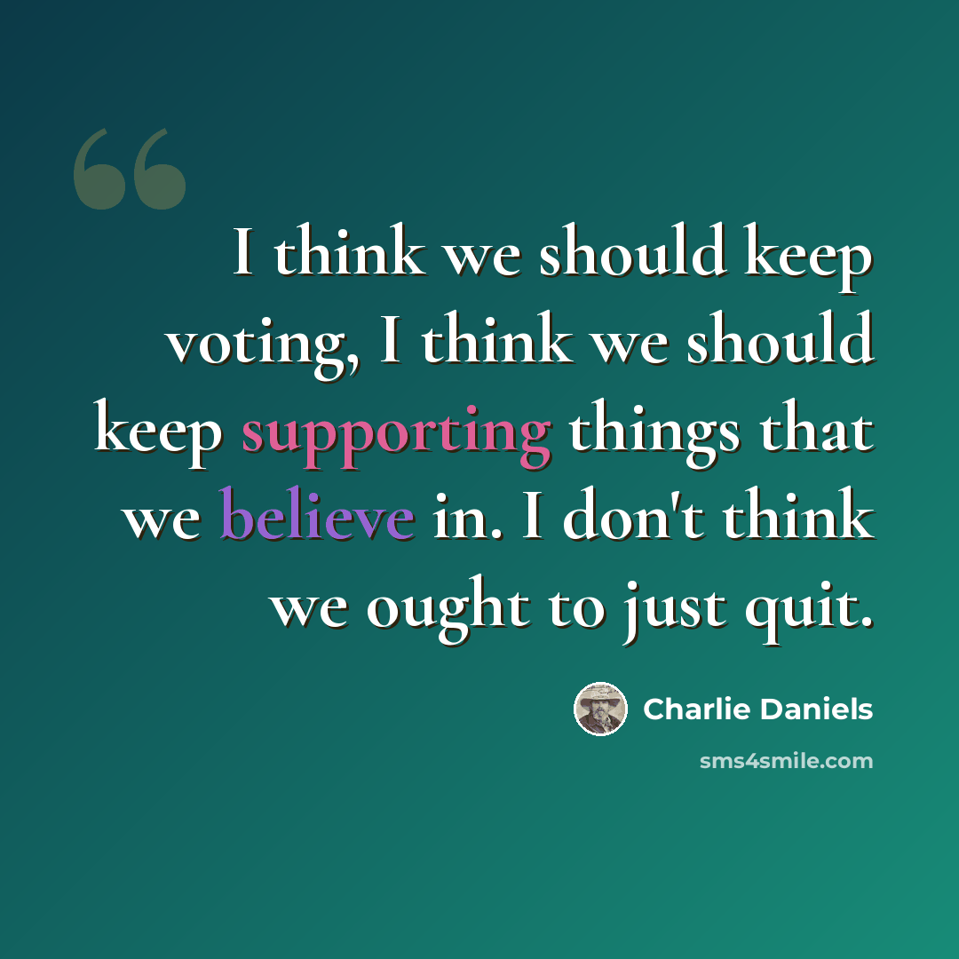 “I think we should keep voting, I think we should keep supporting things that we believe in. I don't think we ought to just quit.” quote by Charlie Daniels