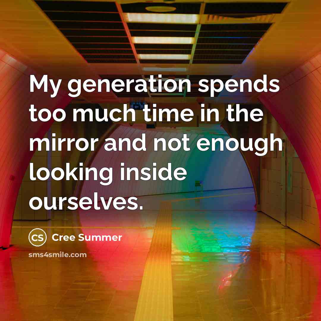 “My generation spends too much time in the mirror and not enough looking inside ourselves.” quote by Cree Summer
