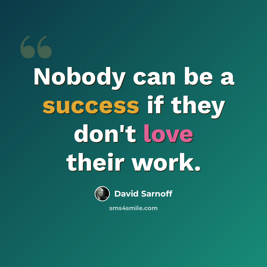 “Nobody can be a success if they don't love their work.” quote by David Sarnoff