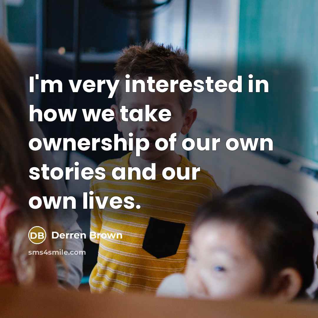“I'm very interested in how we take ownership of our own stories and our own lives.” quote by Derren Brown
