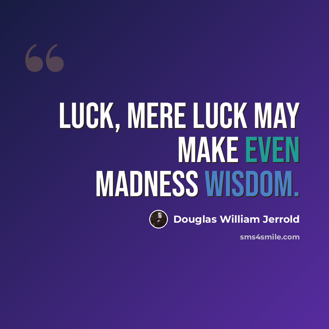“Luck, mere luck may make even madness wisdom.” quote by Douglas William Jerrold