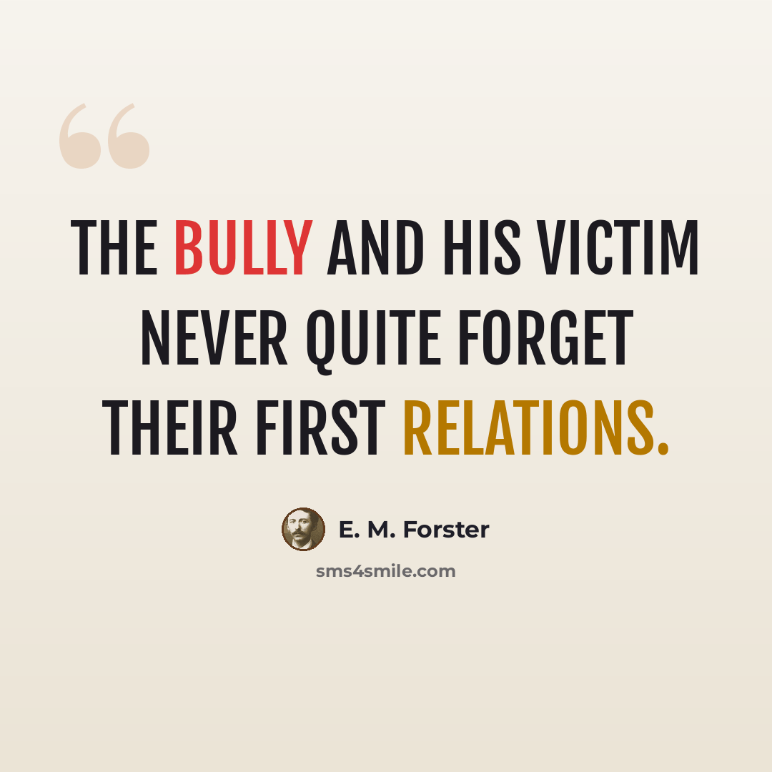 “The bully and his victim never quite forget their first relations.” quote by E. M. Forster