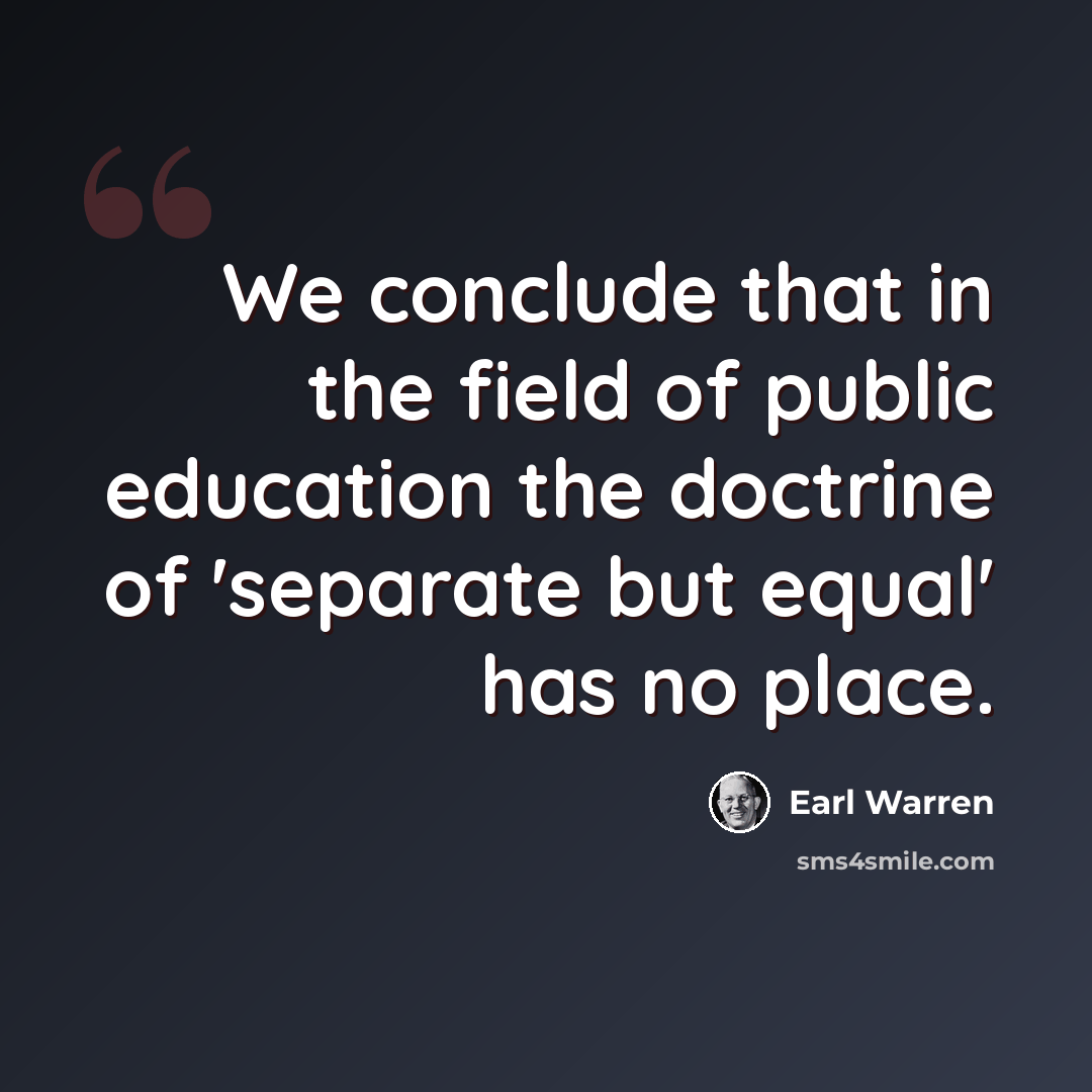 “We conclude that in the field of public education the doctrine of 'separate but equal' has no place.” quote by Earl Warren