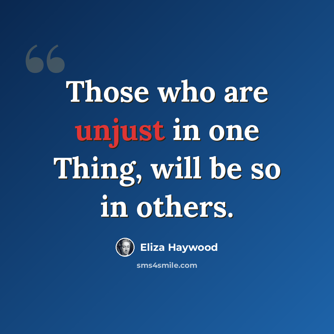 “Those who are unjust in one Thing, will be so in others.” quote by Eliza Haywood