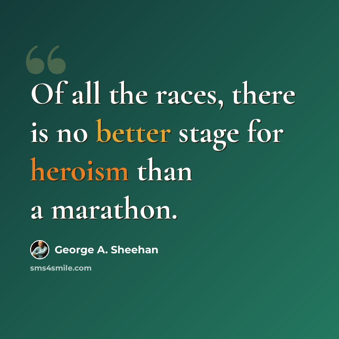 “Of all the races, there is no better stage for heroism than a marathon.” quote by George A. Sheehan
