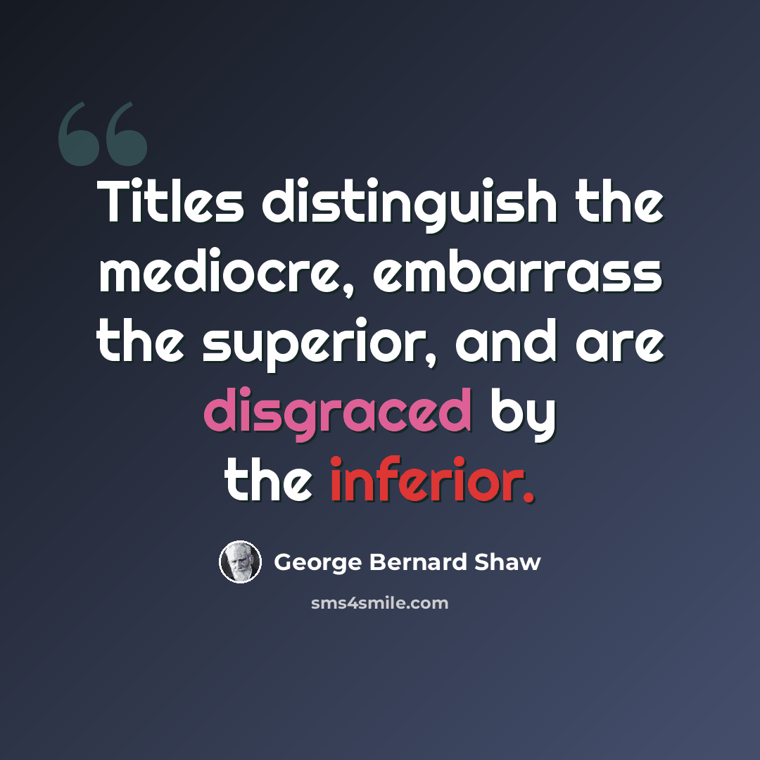 “Titles distinguish the mediocre, embarrass the superior, and are disgraced by the inferior.” quote by George Bernard Shaw