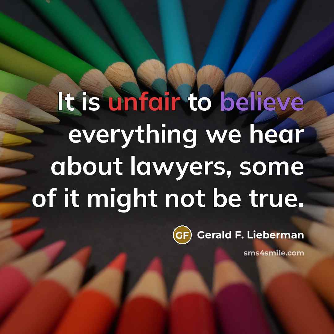 “It is unfair to believe everything we hear about lawyers, some of it might not be true.” quote by Gerald F. Lieberman