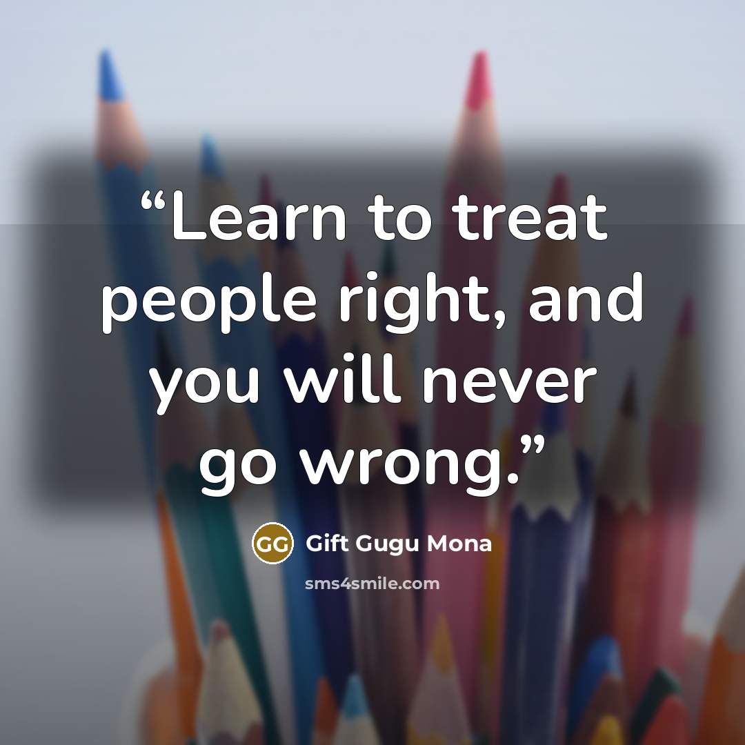 “Learn to treat people right, and you will never go wrong.” quote by Gift Gugu Mona
