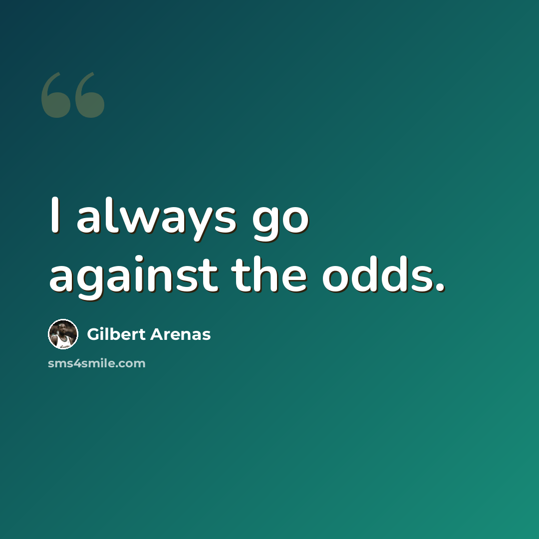 “I always go against the odds.” quote by Gilbert Arenas
