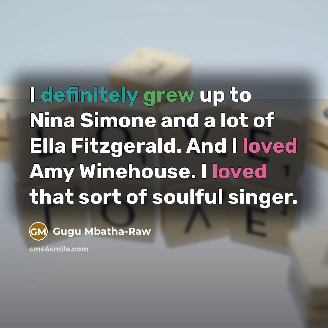“I definitely grew up to Nina Simone and a lot of Ella Fitzgerald. And I loved Amy Winehouse. I loved that sort of soulful singer.” quote by Gugu Mbatha-Raw