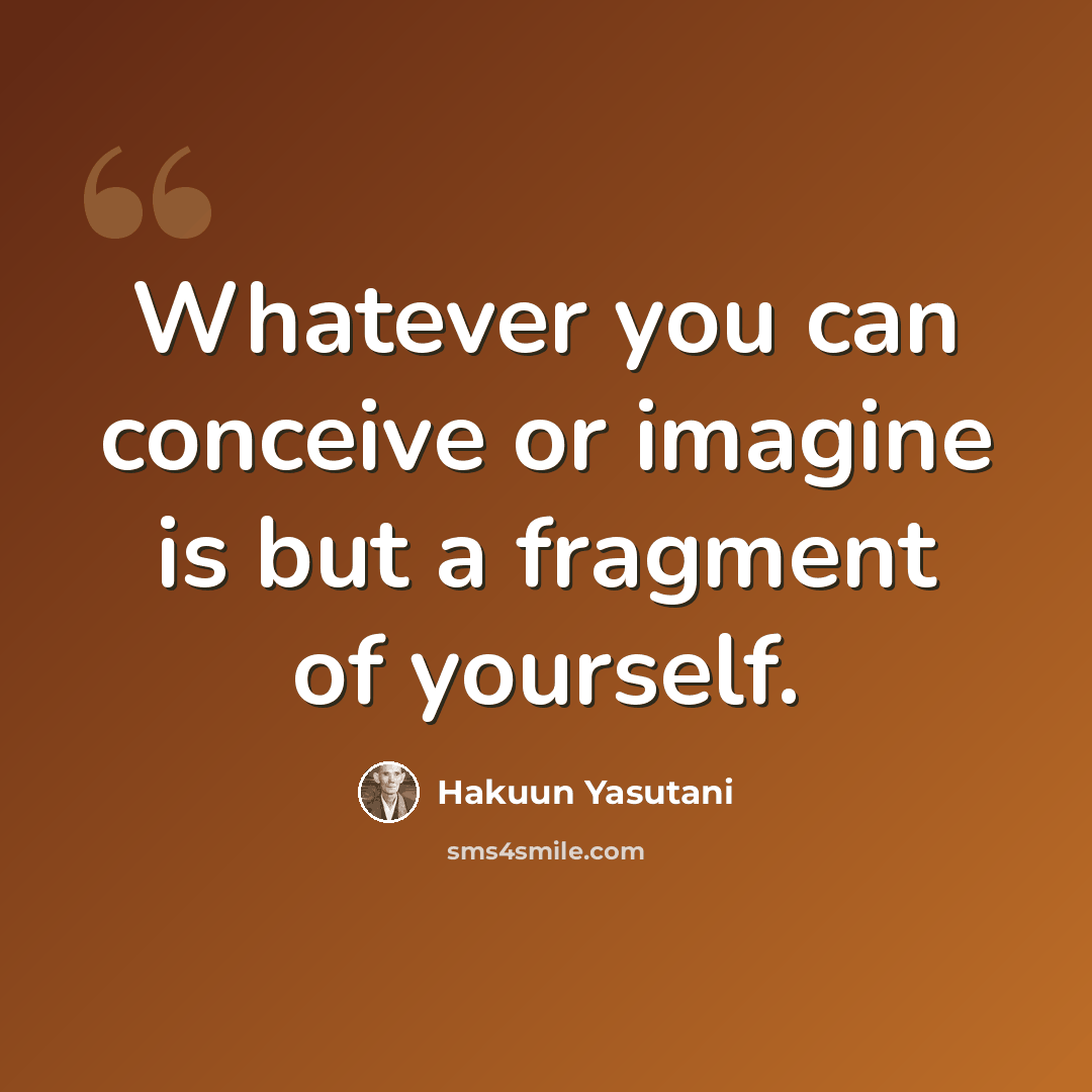 “Whatever you can conceive or imagine is but a fragment of yourself.” quote by Hakuun Yasutani
