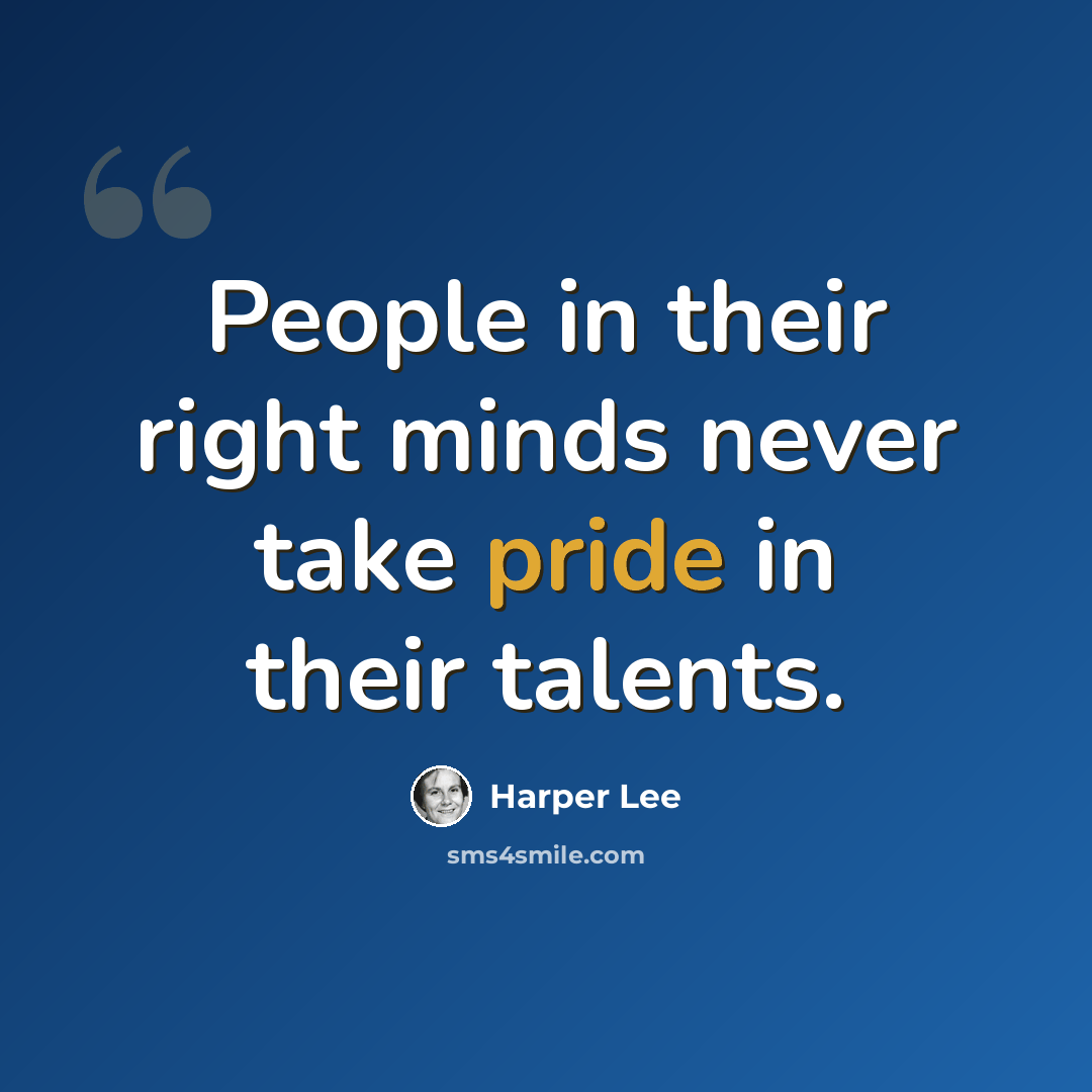 “People in their right minds never take pride in their talents.” quote by Harper Lee