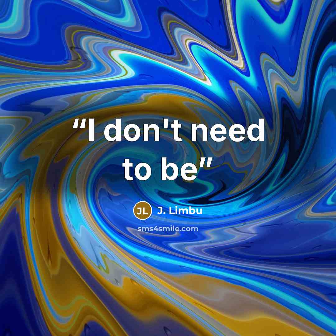 “I don't need to be” quote by J. Limbu
