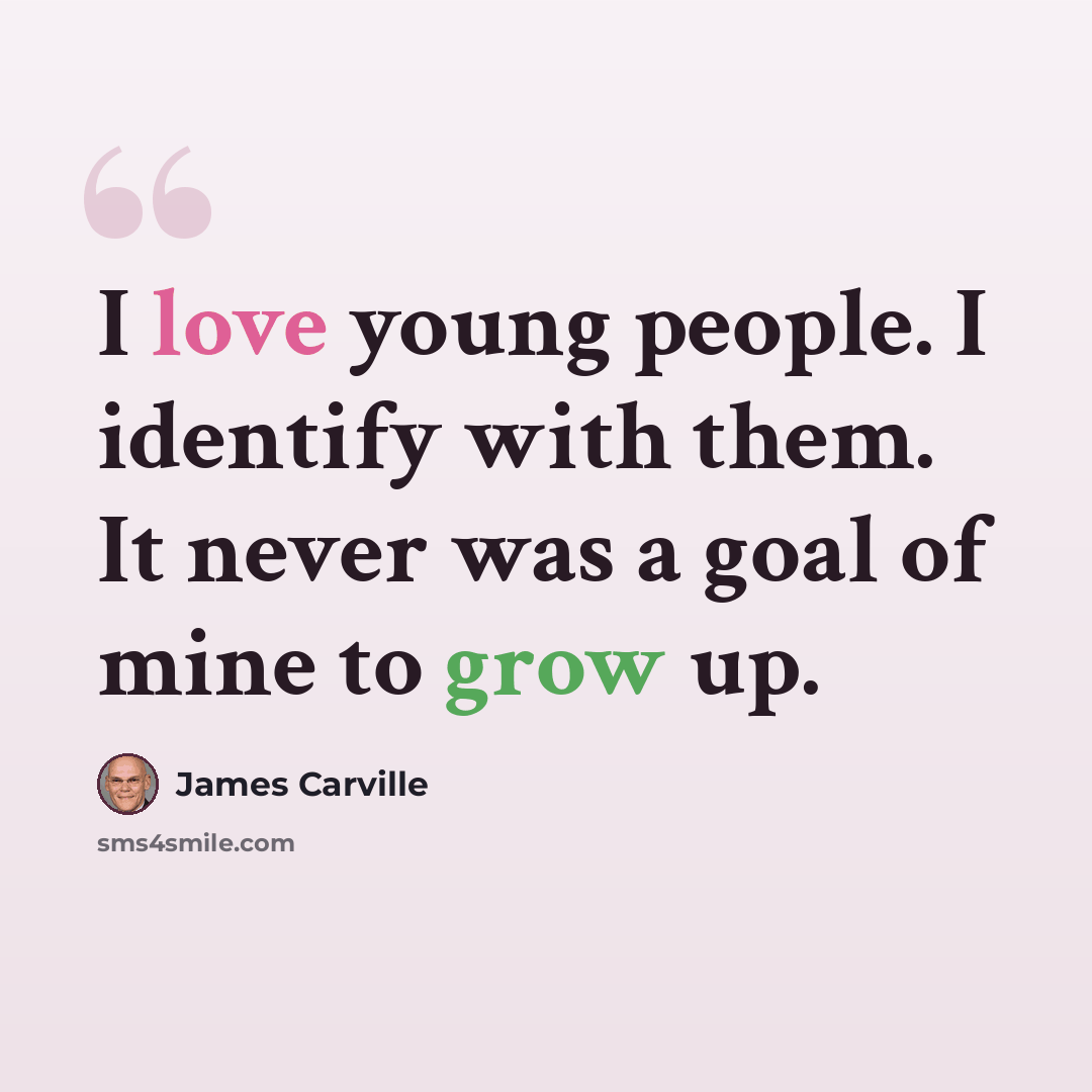 “I love young people. I identify with them. It never was a goal of mine to grow up.” quote by James Carville