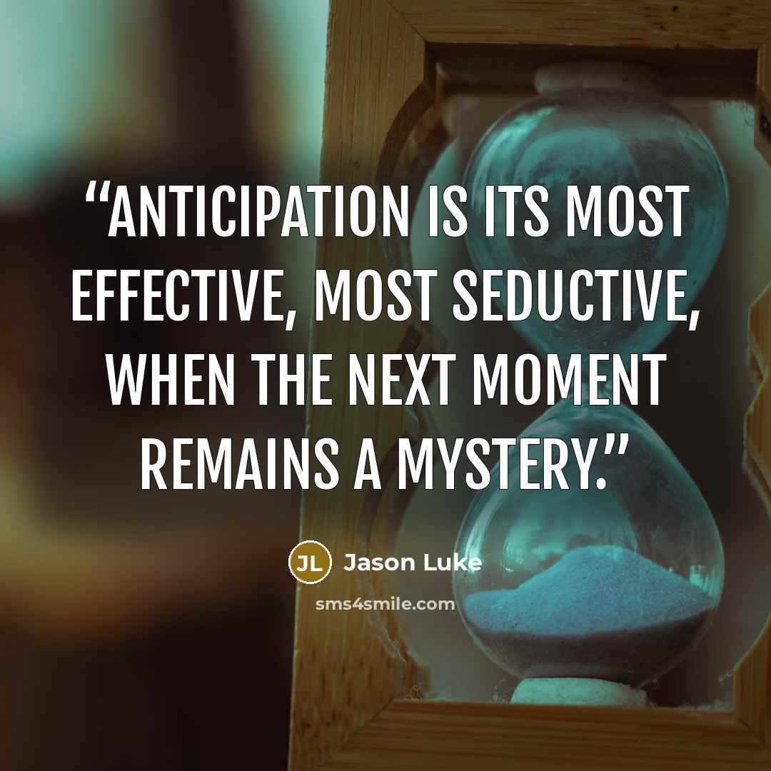 “Anticipation is its most effective, most seductive, when the next moment remains a mystery.” quote by Jason Luke