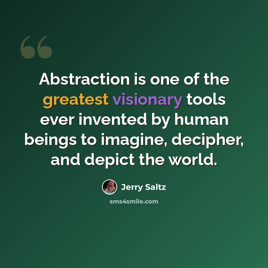 “Abstraction is one of the greatest visionary tools ever invented by human beings to imagine, decipher, and depict the world.” quote by Jerry Saltz