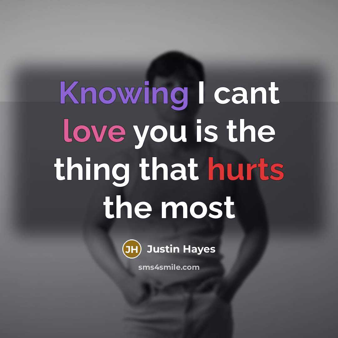 “Knowing I cant love you is the thing that hurts the most” quote by Justin Hayes