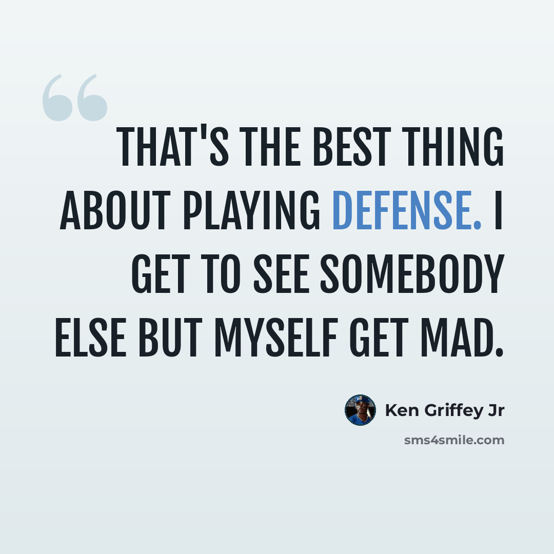 “That's the best thing about playing defense. I get to see somebody else but myself get mad.” quote by Ken Griffey Jr